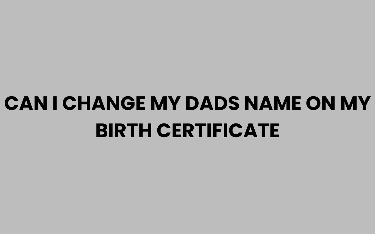 can i change my dads name on my birth certificate