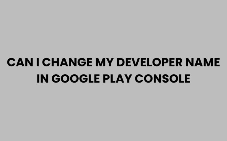 Can I Change My Developer Name in Google Play Console?