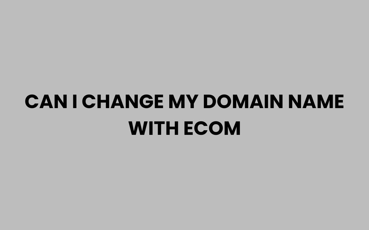 can i change my domain name with ecom