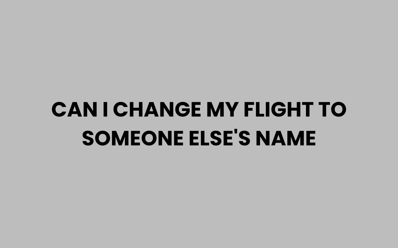 can i change my flight to someone elses name