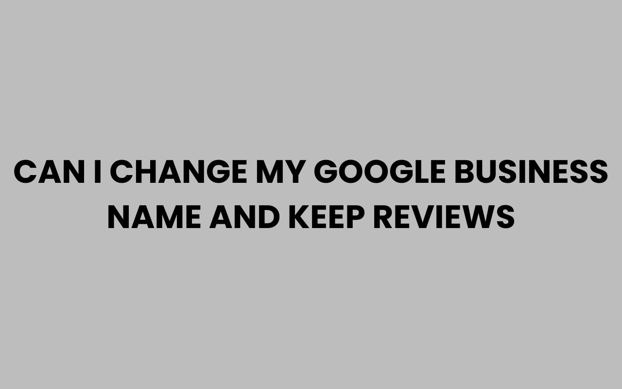 can i change my google business name and keep reviews