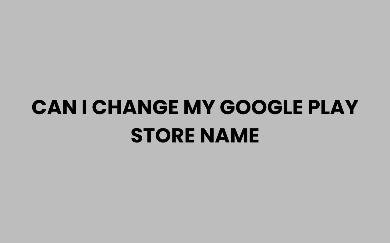 can i change my google play store name