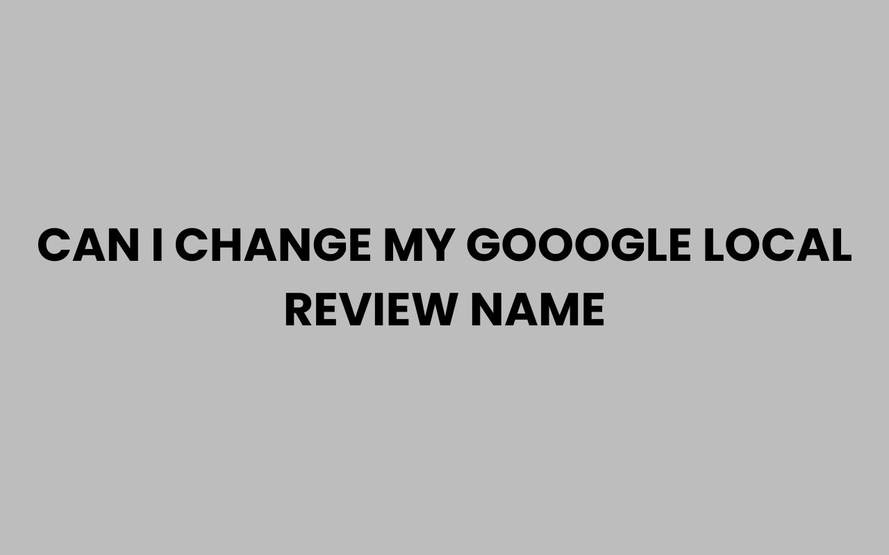 can i change my gooogle local review name