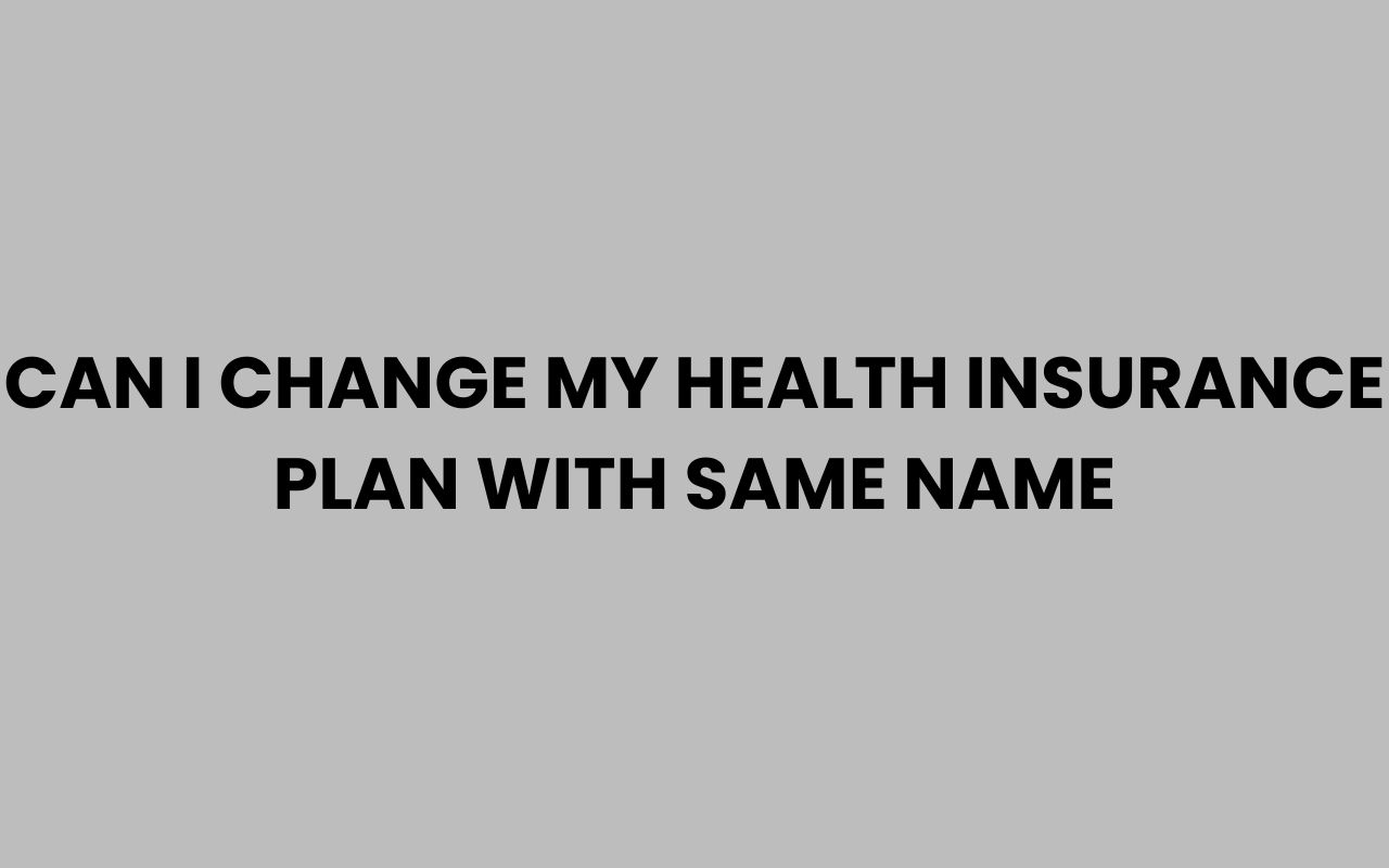 can i change my health insurance plan with same name
