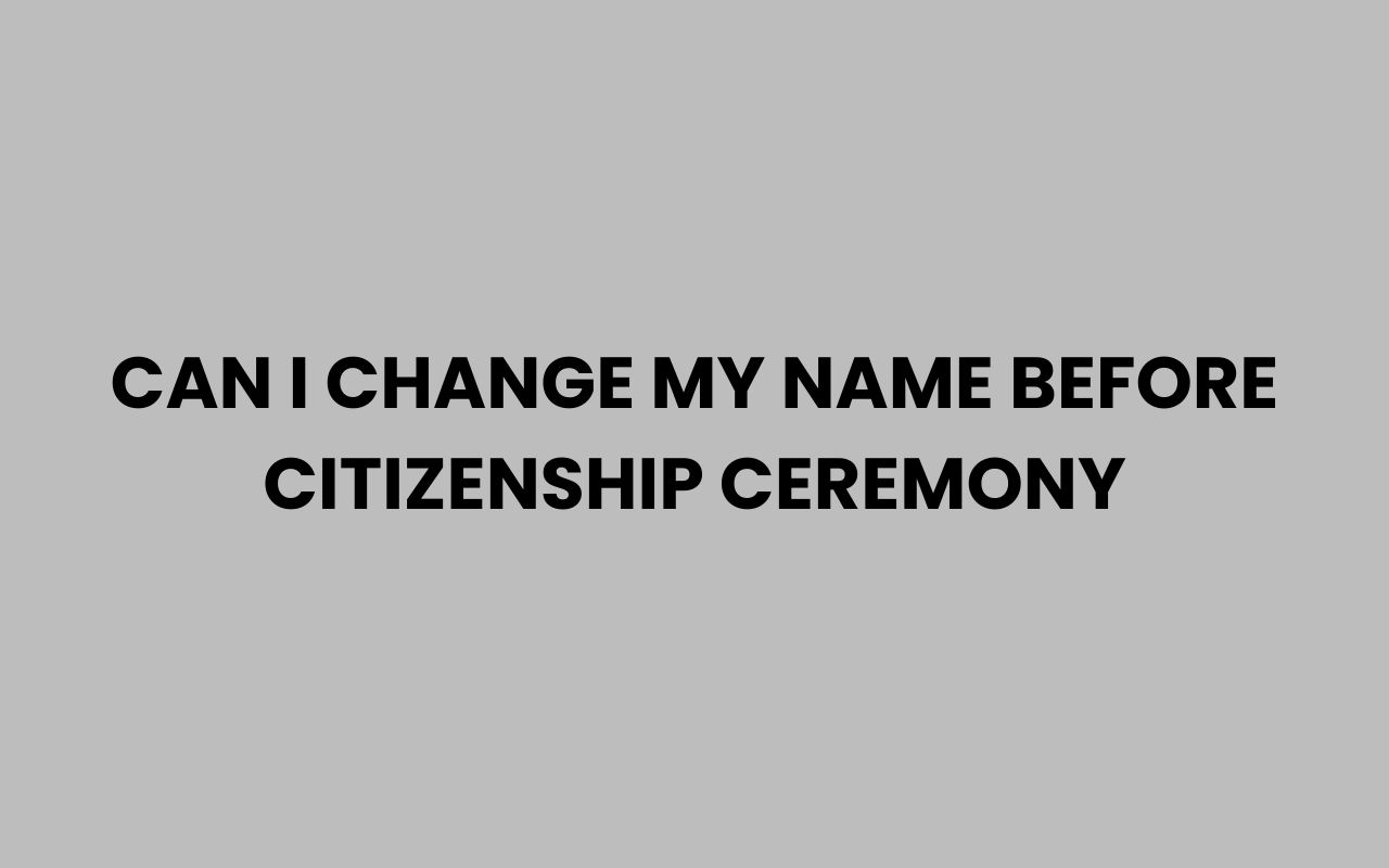 can i change my name before citizenship ceremony