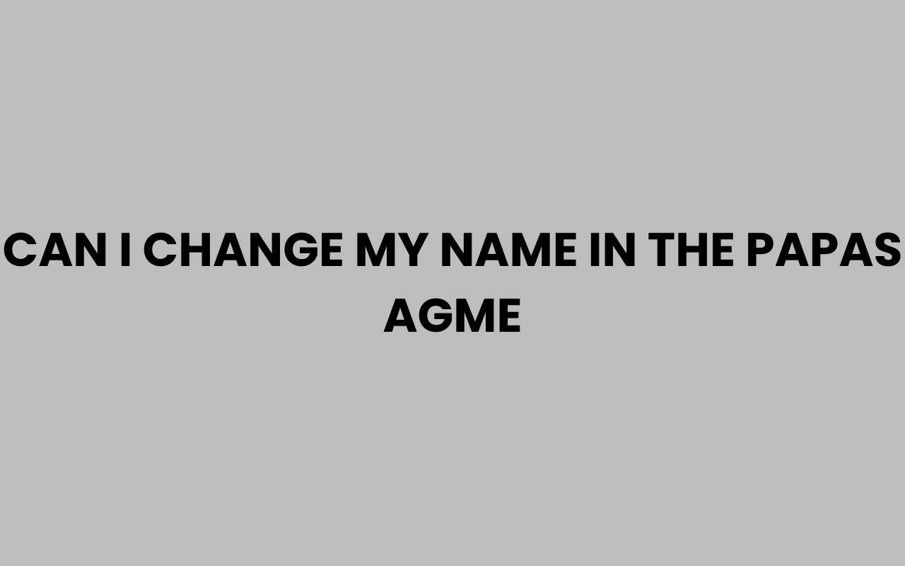 can i change my name in the papas agme