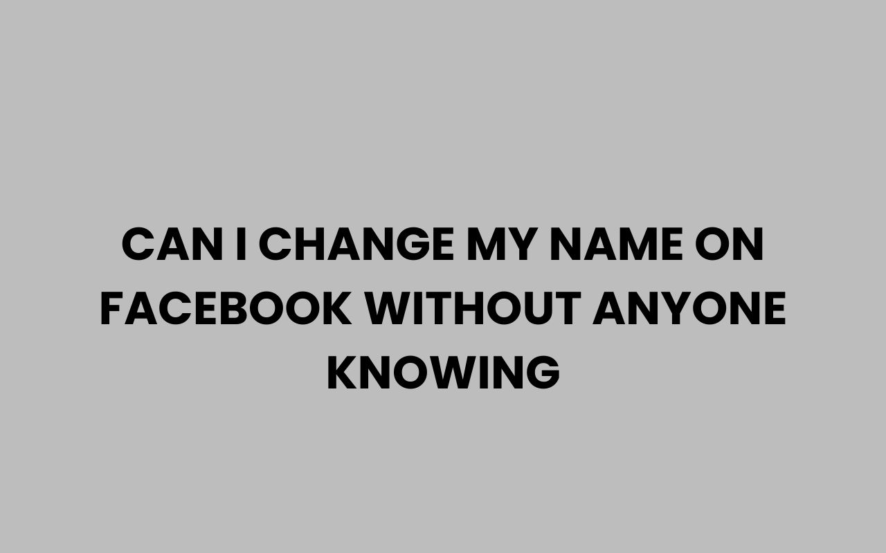 can i change my name on facebook without anyone knowing