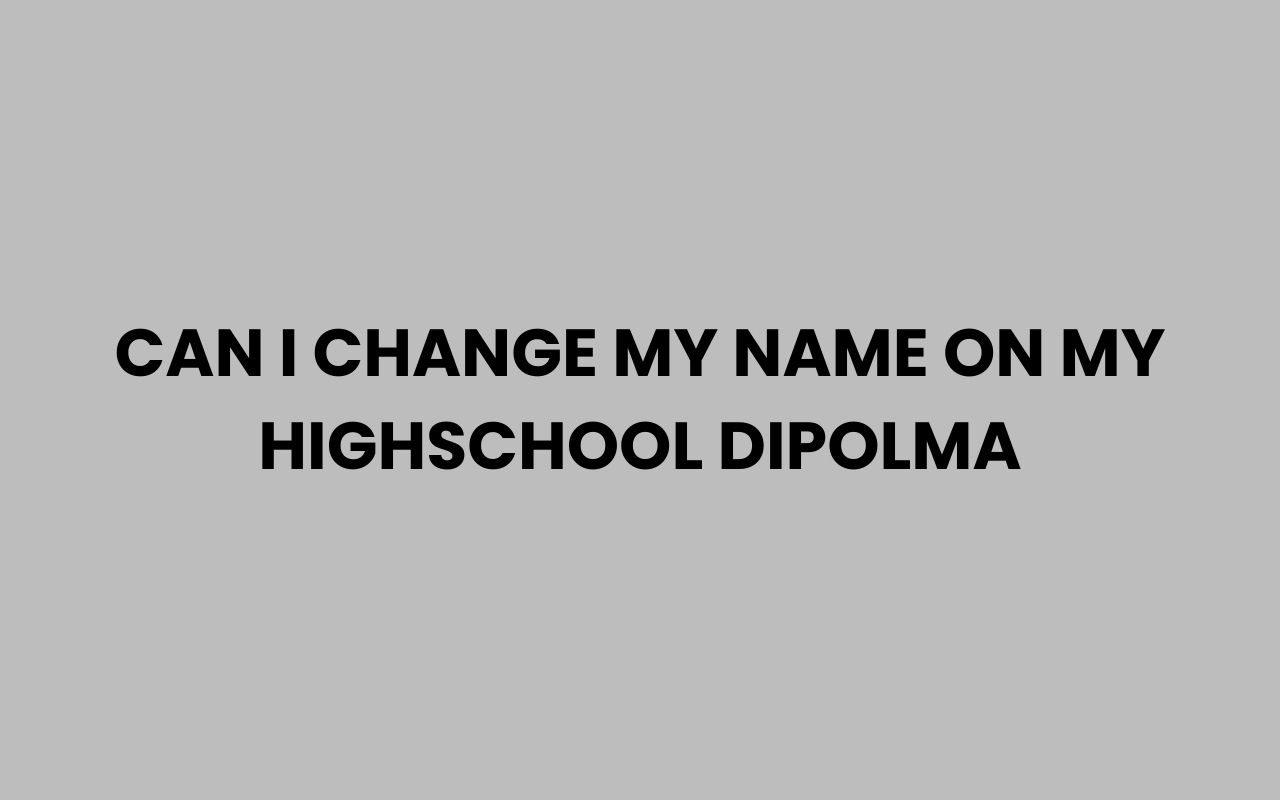 can i change my name on my highschool dipolma