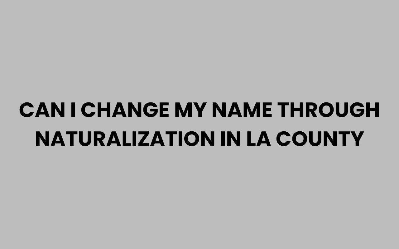 can i change my name through naturalization in la county