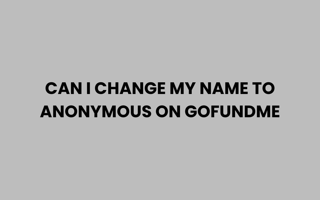can i change my name to anonymous on gofundme