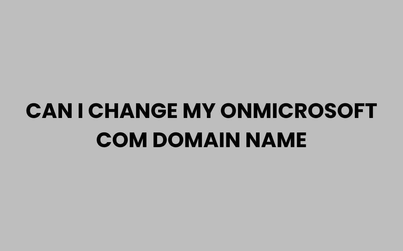 can i change my onmicrosoft com domain name