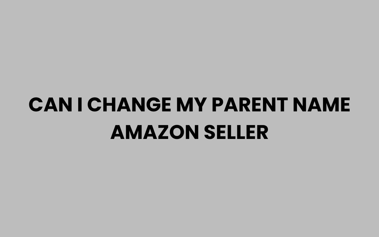 can i change my parent name amazon seller