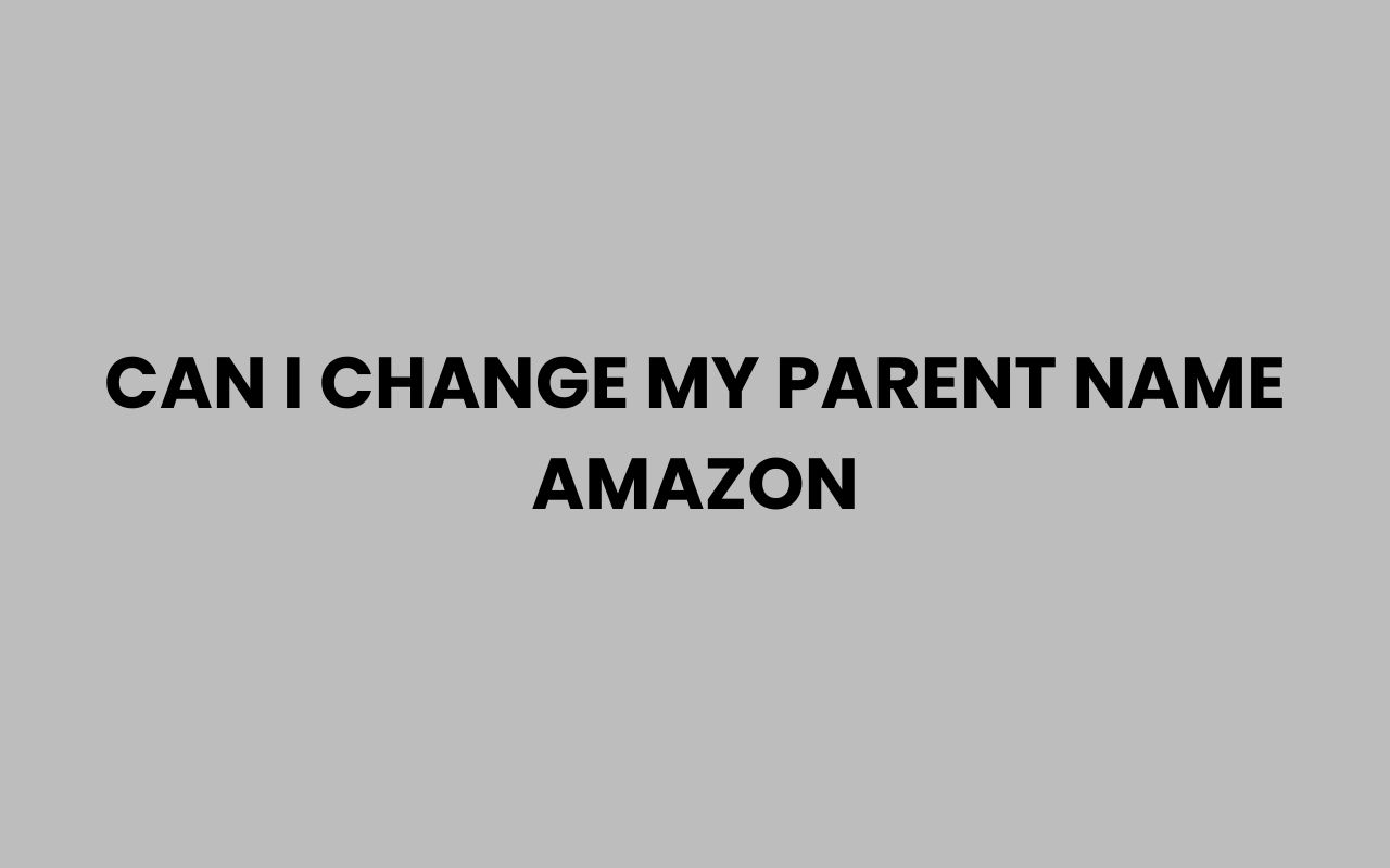 can i change my parent name amazon
