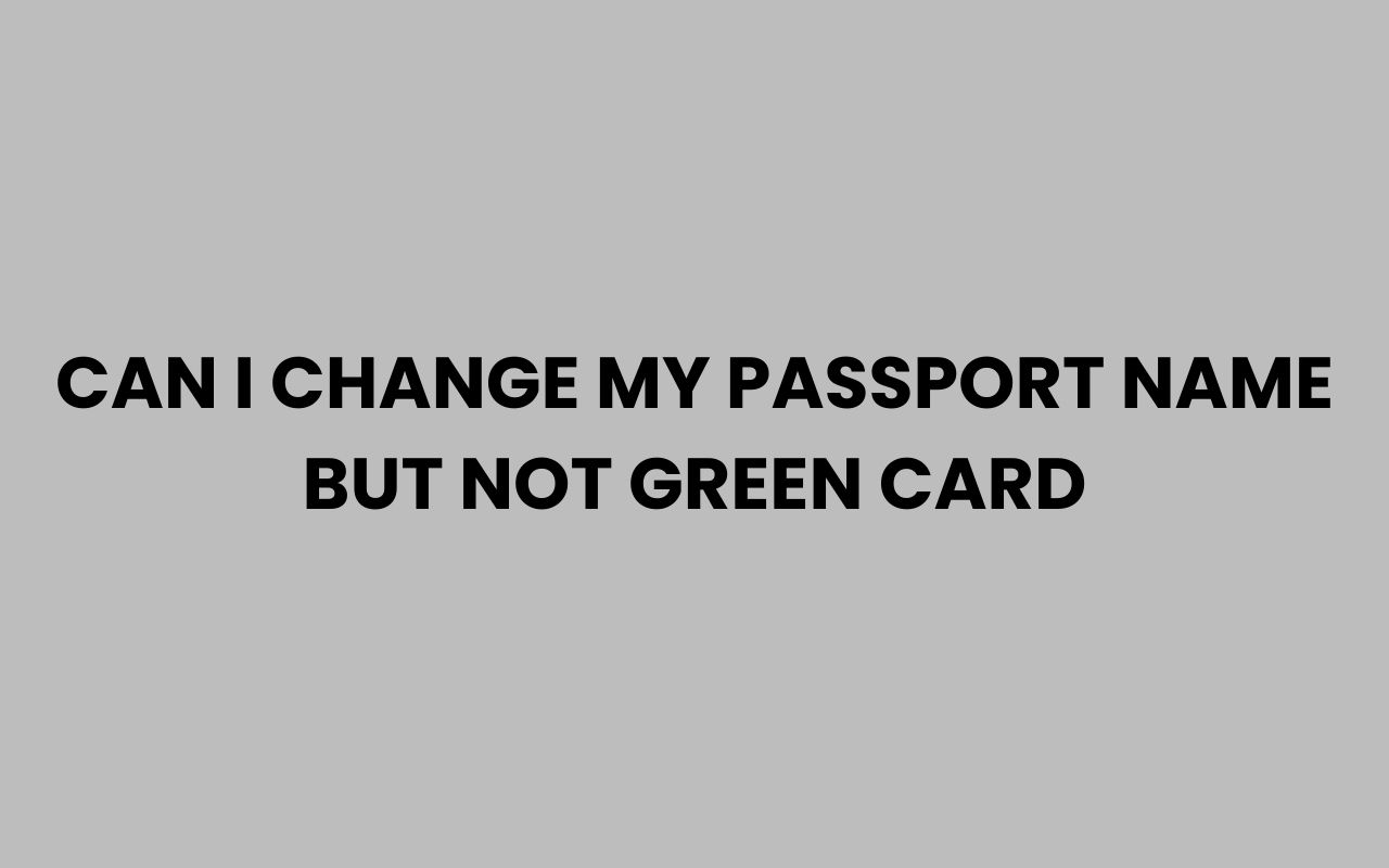 can i change my passport name but not green card