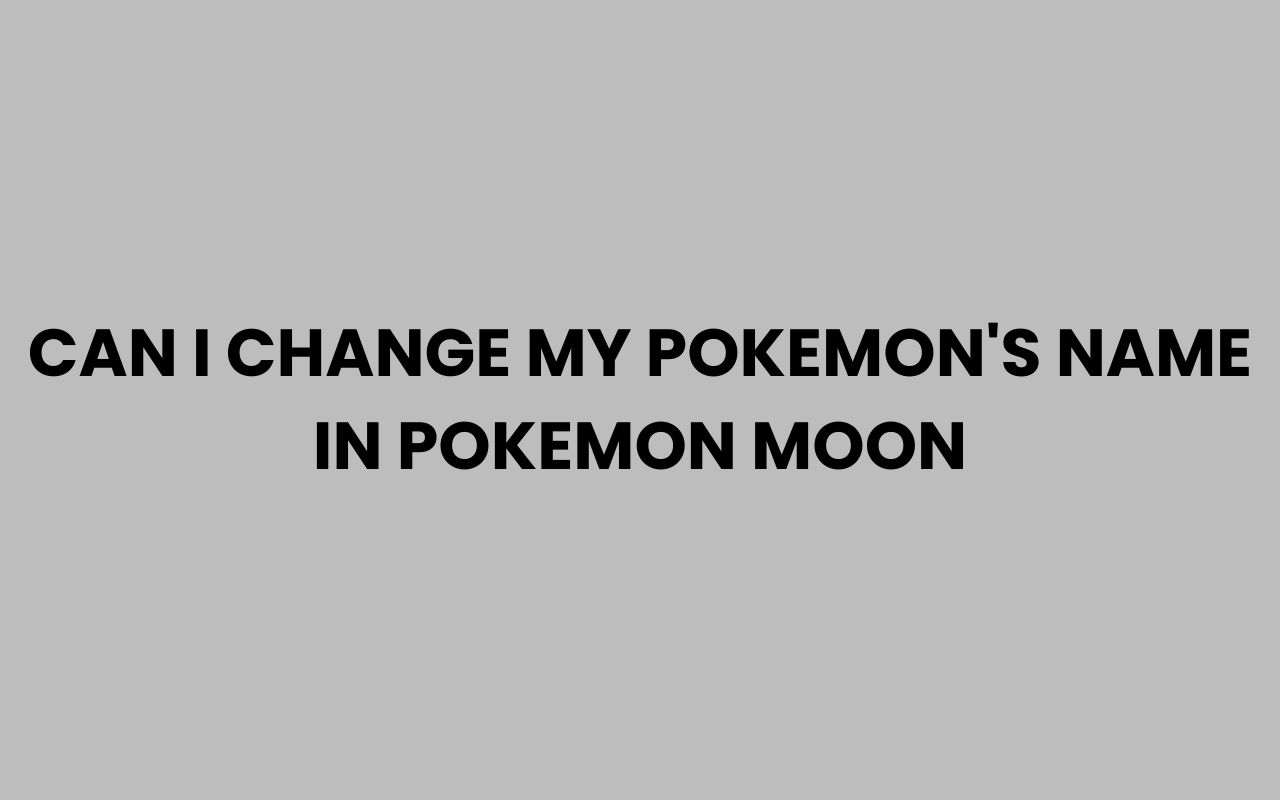 can i change my pokemons name in pokemon moon