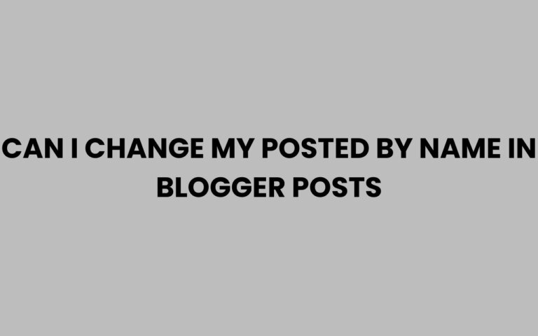 Can I Change My Posted By Name in Blogger Posts Easily?