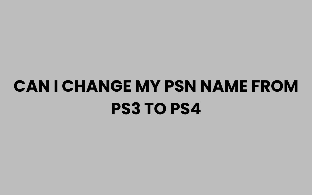 can i change my psn name from ps3 to ps4