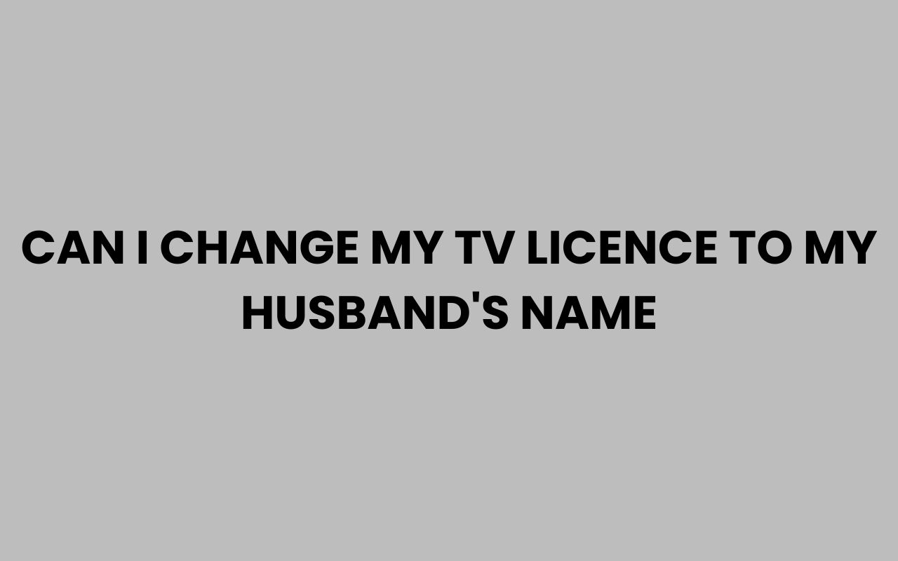 can i change my tv licence to my husbands name