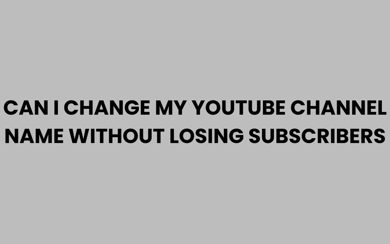 can i change my youtube channel name without losing subscribers