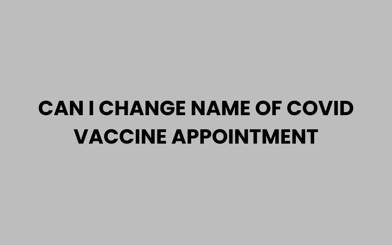 can i change name of covid vaccine appointment