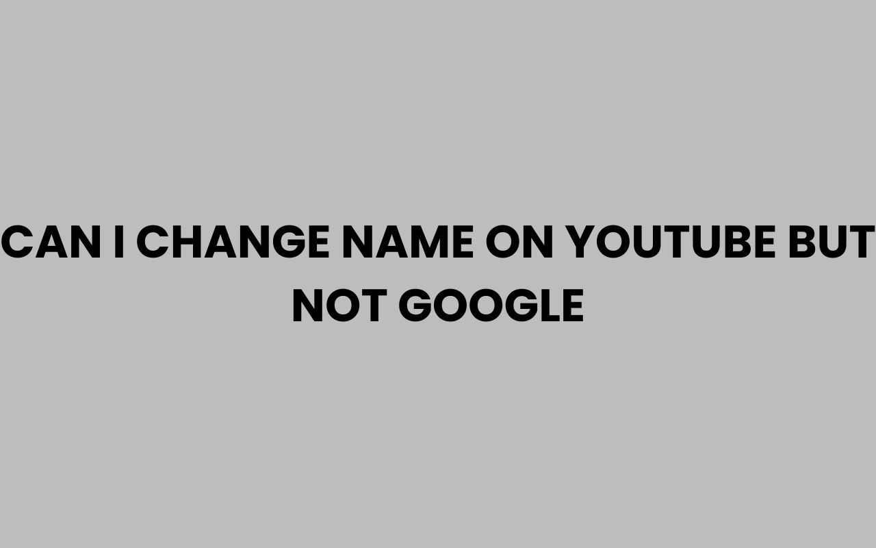 can i change name on youtube but not google