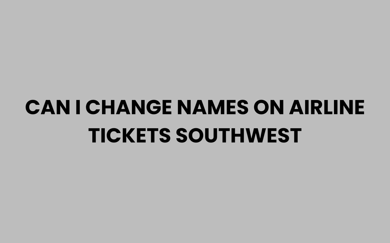 can i change names on airline tickets southwest