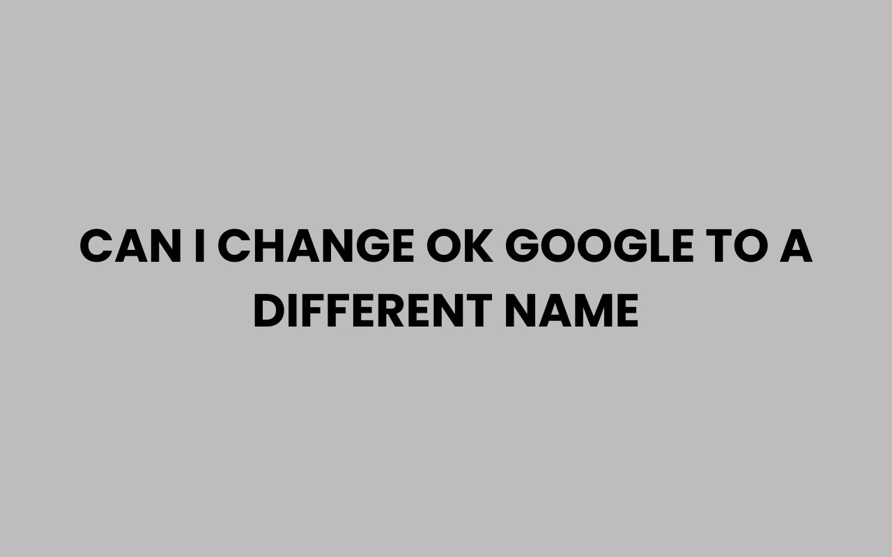 can i change ok google to a different name