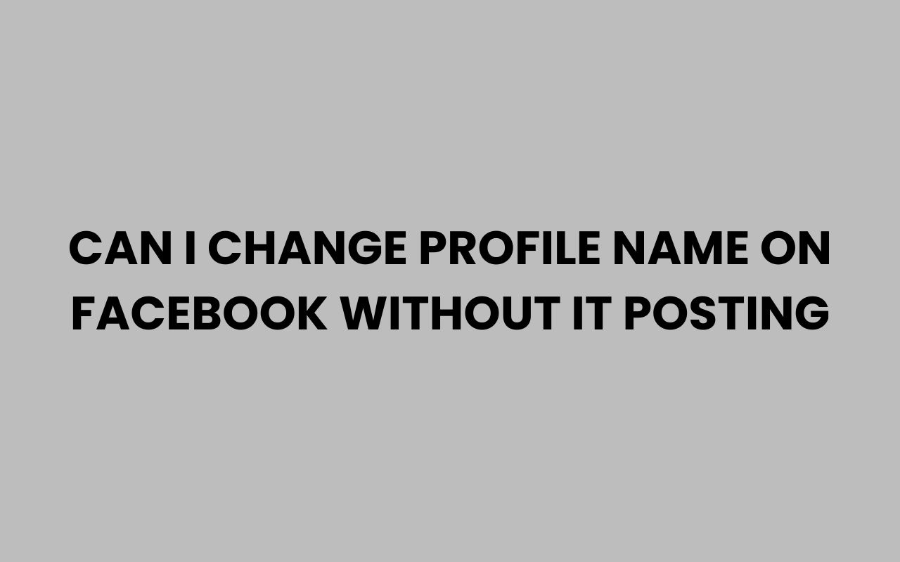 can i change profile name on facebook without it posting