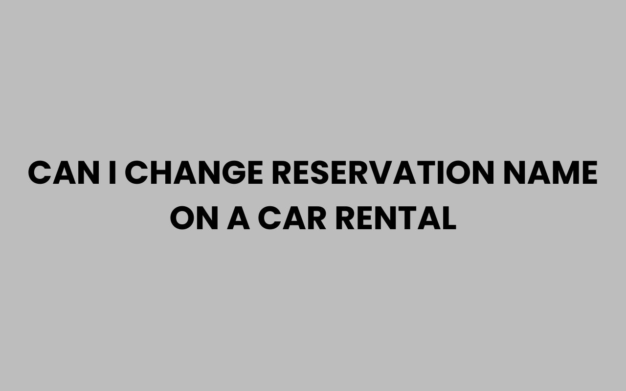 can i change reservation name on a car rental