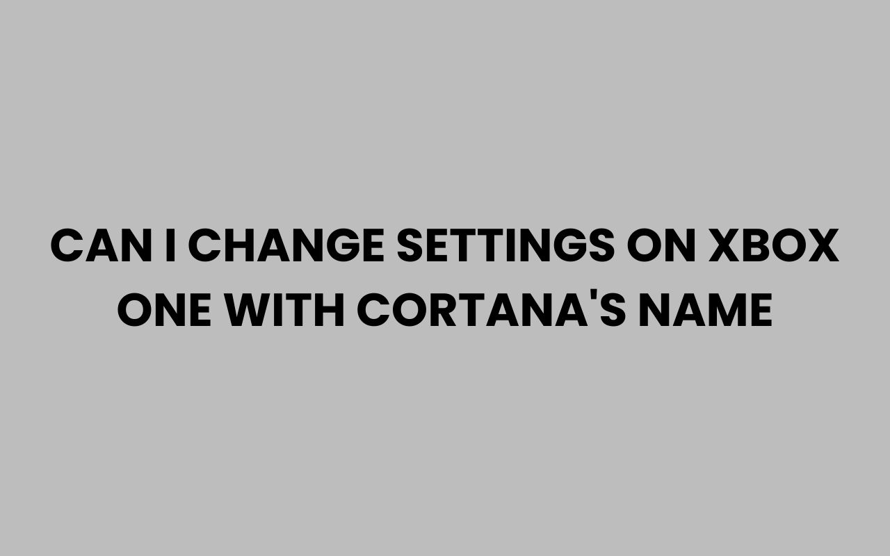 can i change settings on xbox one with cortanas name