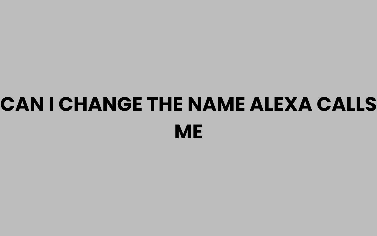 can i change the name alexa calls me
