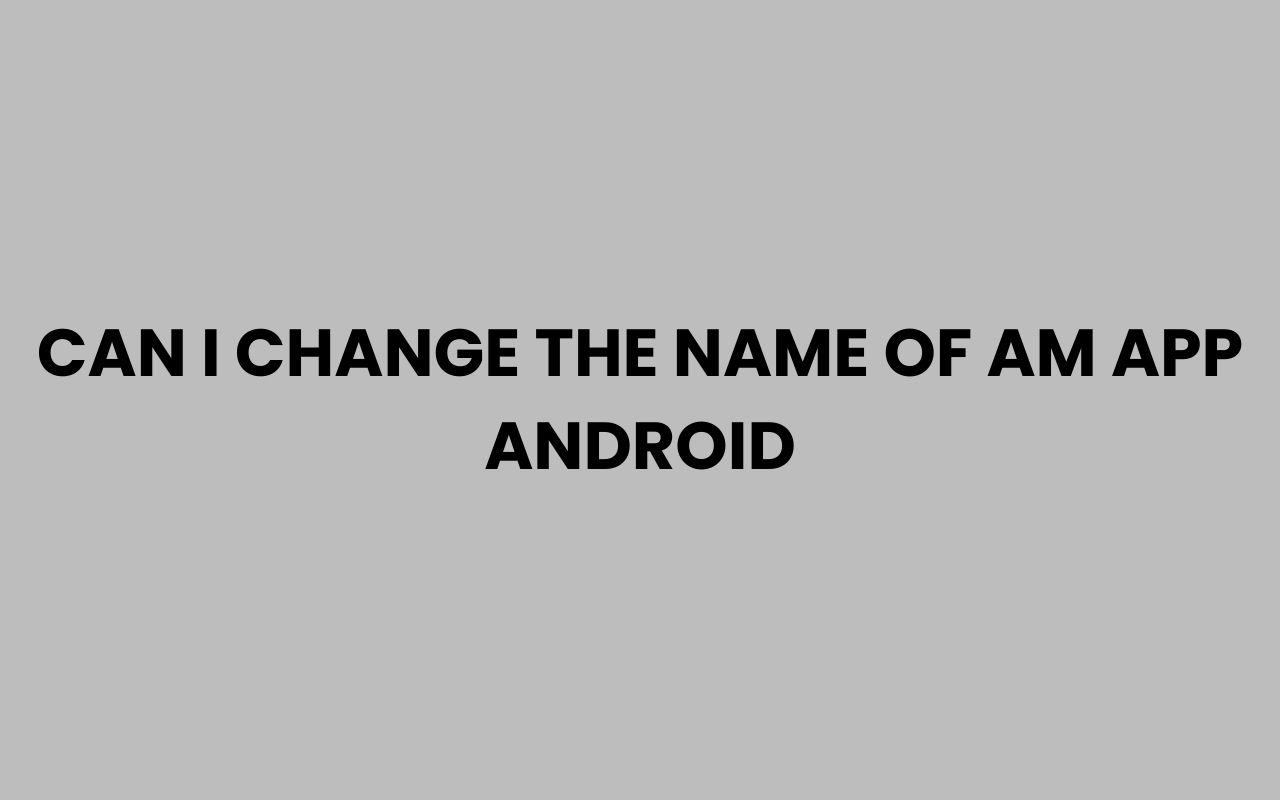 Home can i change the name of am app android