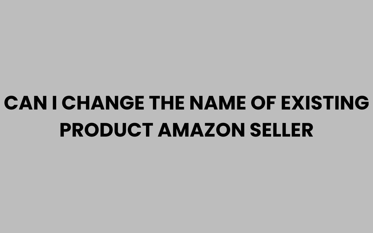 can i change the name of existing product amazon seller