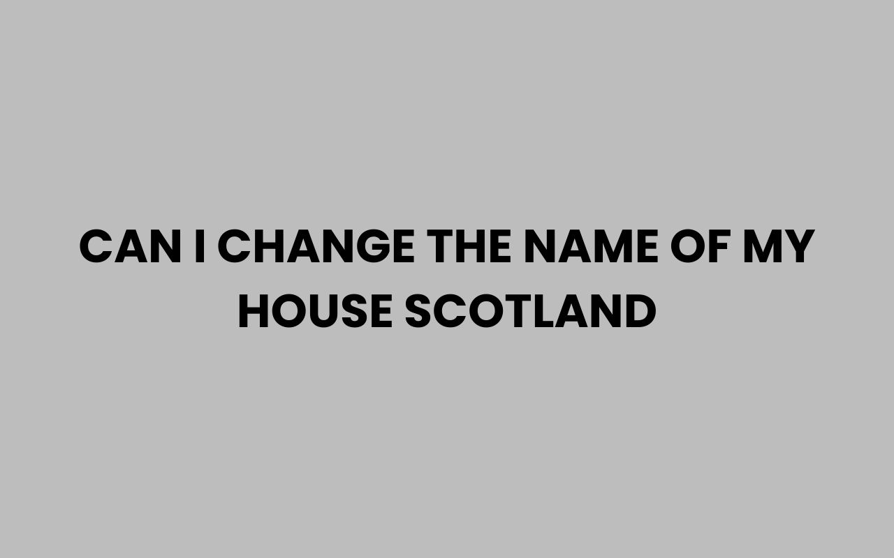 can i change the name of my house scotland