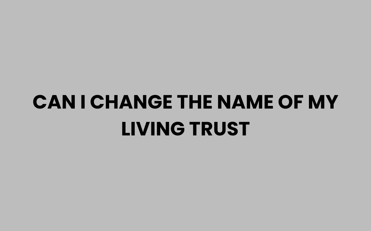 can i change the name of my living trust