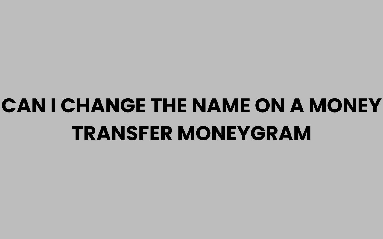 can i change the name on a money transfer moneygram