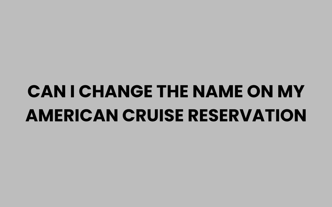 can i change the name on my american cruise reservation