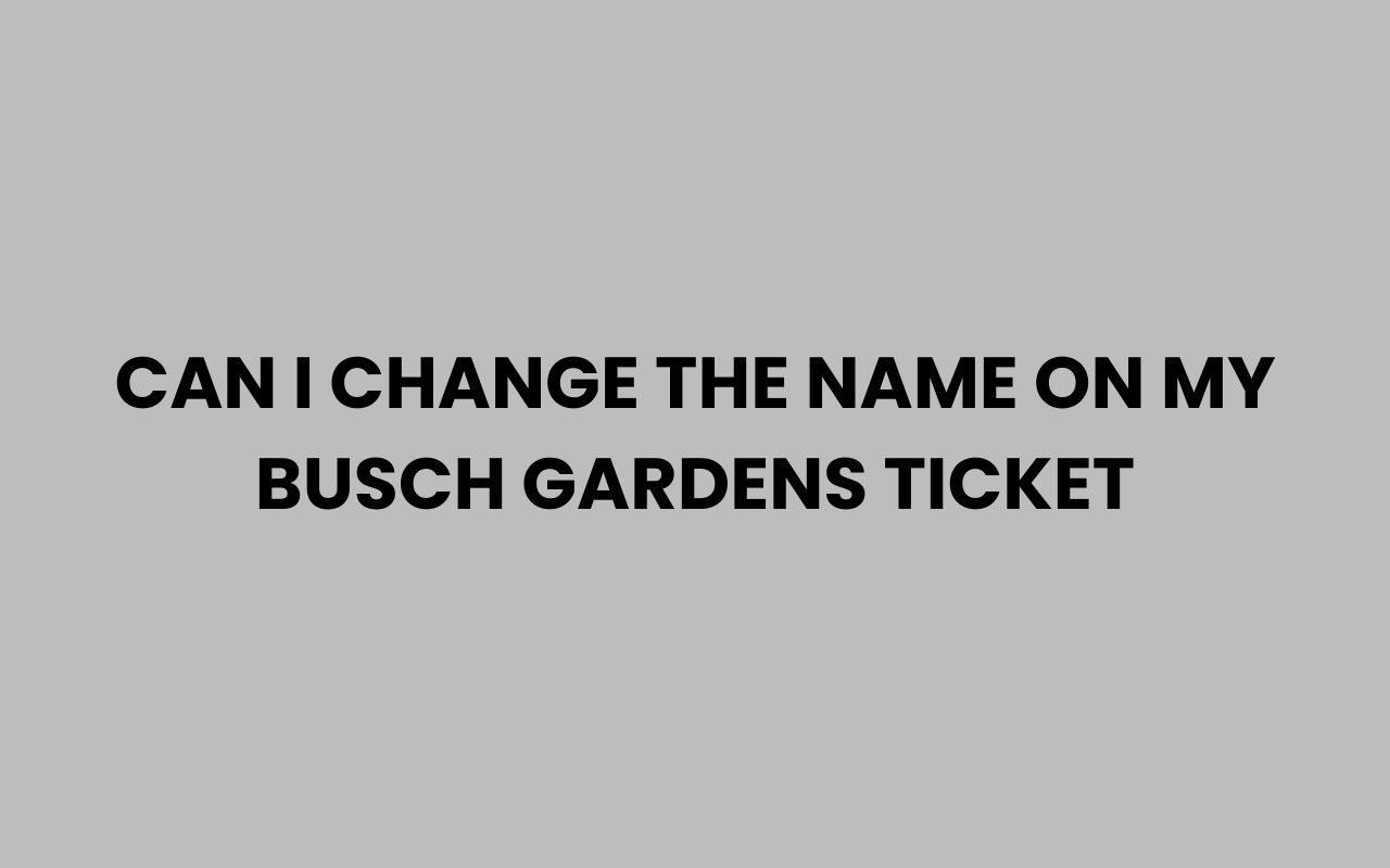 can i change the name on my busch gardens ticket