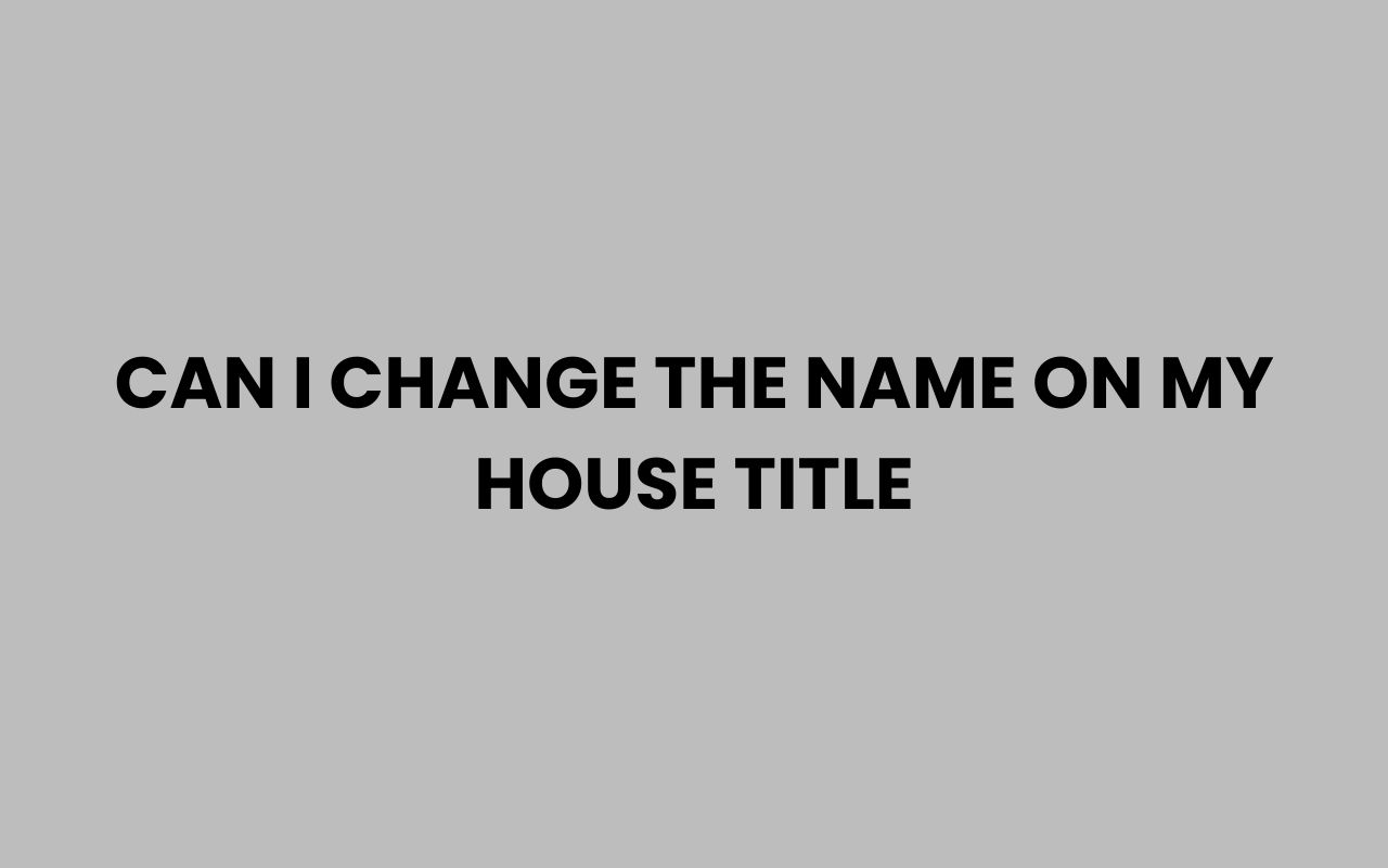 can i change the name on my house title