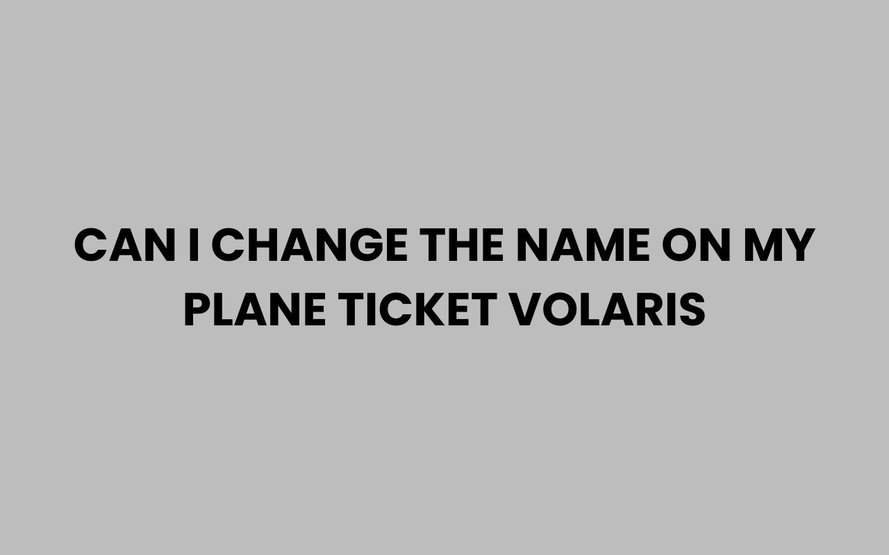 can i change the name on my plane ticket volaris