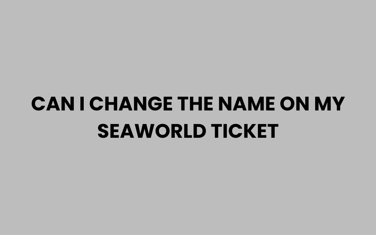 can i change the name on my seaworld ticket