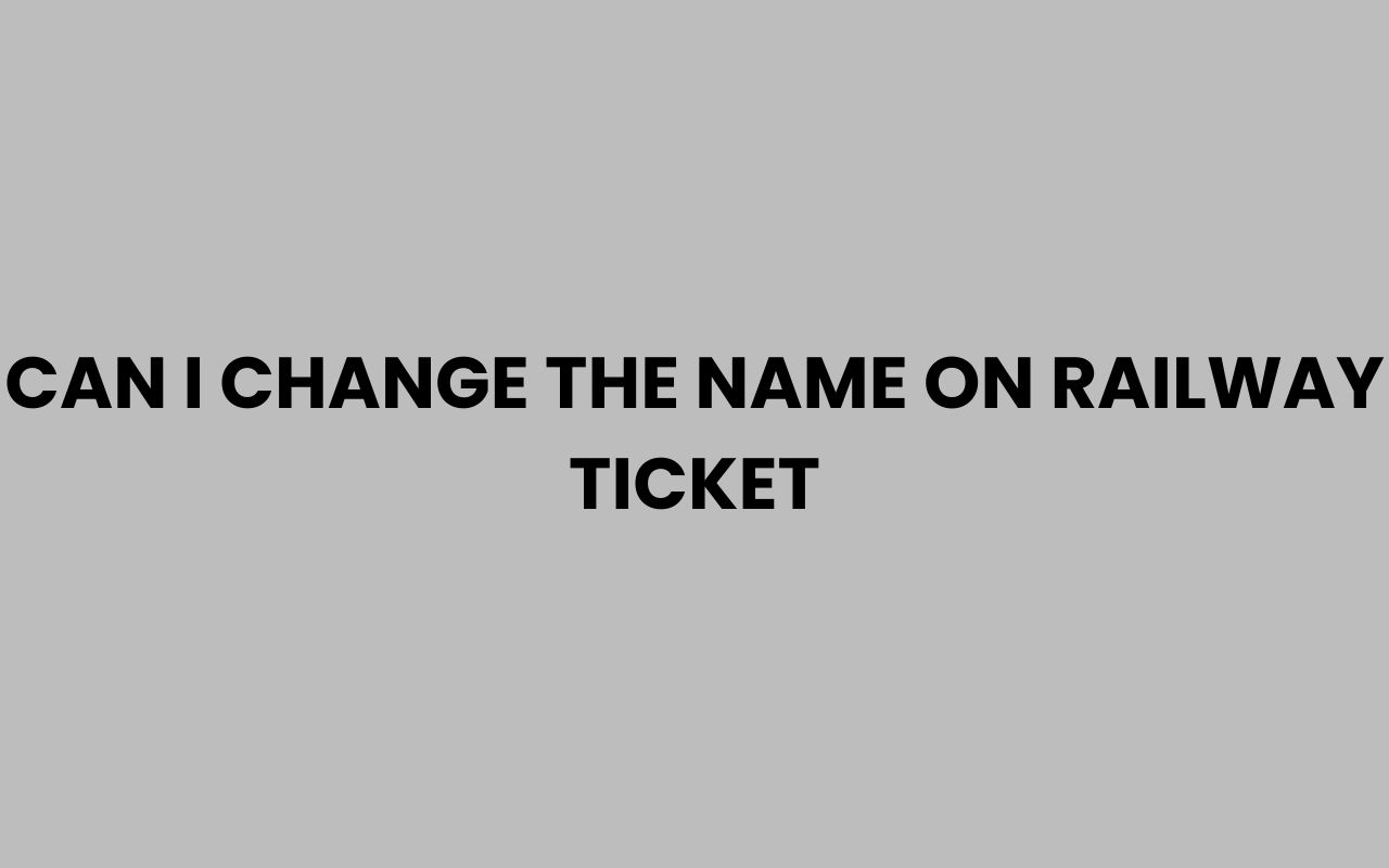 can i change the name on railway ticket