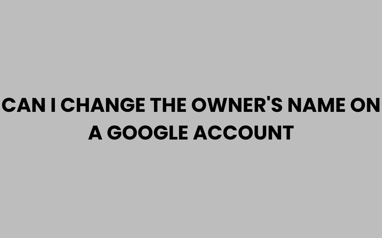 can i change the owners name on a google account