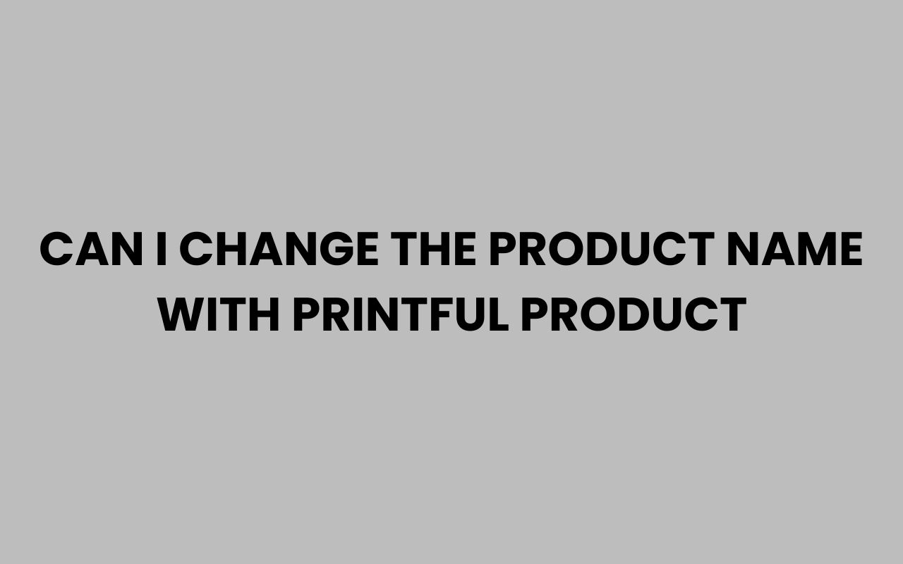 can i change the product name with printful product