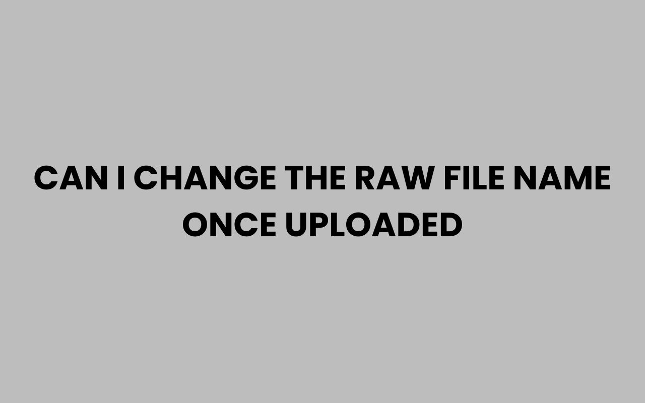 can i change the raw file name once uploaded