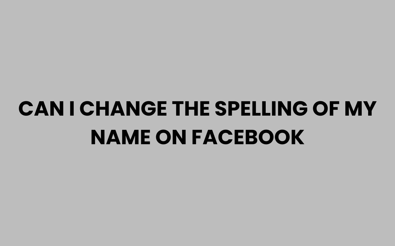 can i change the spelling of my name on facebook
