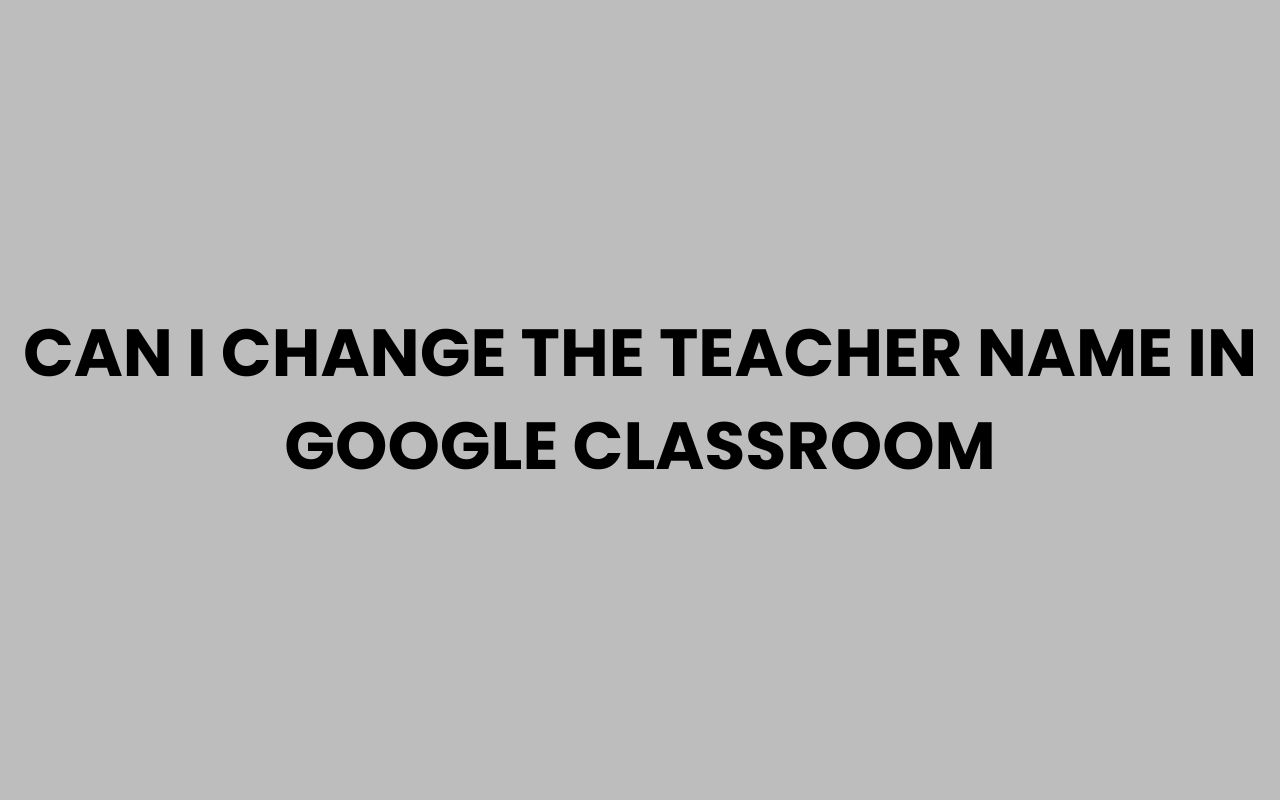 can i change the teacher name in google classroom