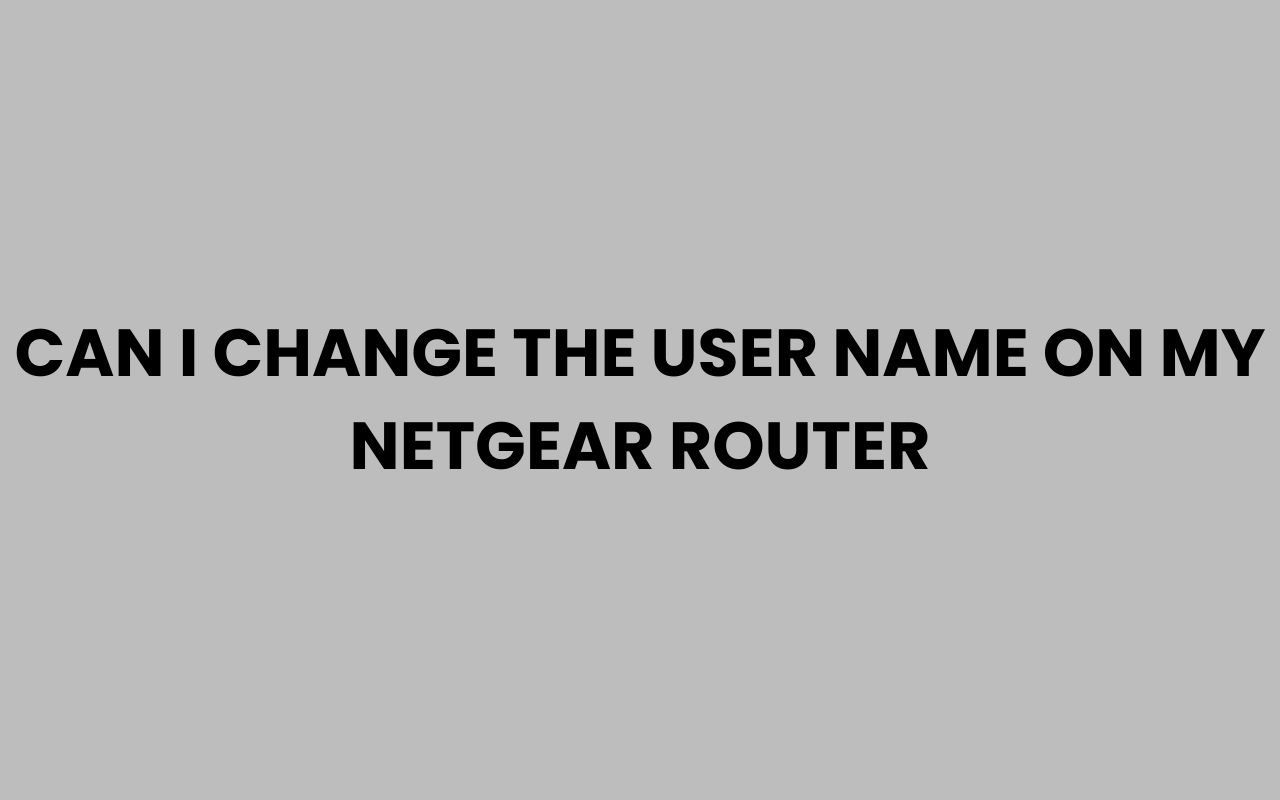 can i change the user name on my netgear router