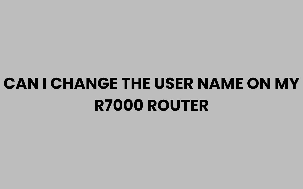 can i change the user name on my r7000 router