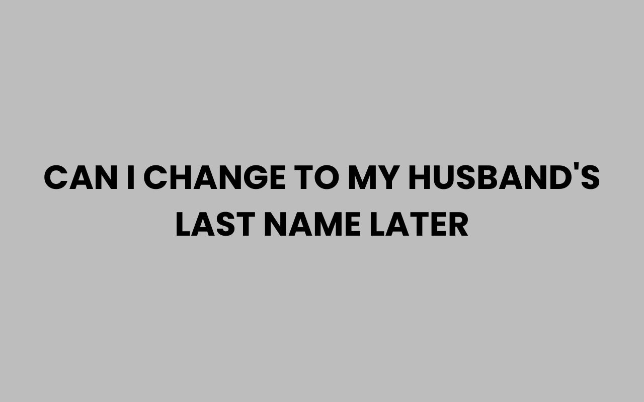 can i change to my husbands last name later